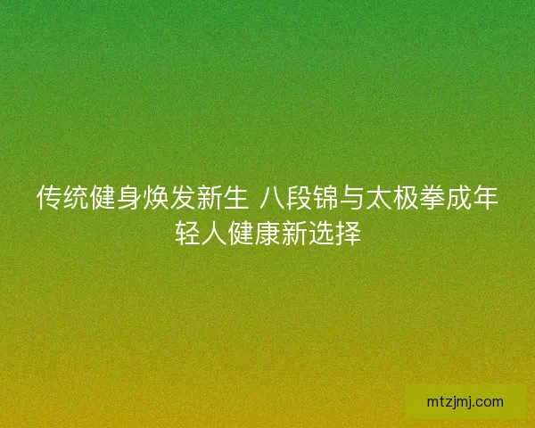 传统健身焕发新生 八段锦与太极拳成年轻人健康新选择