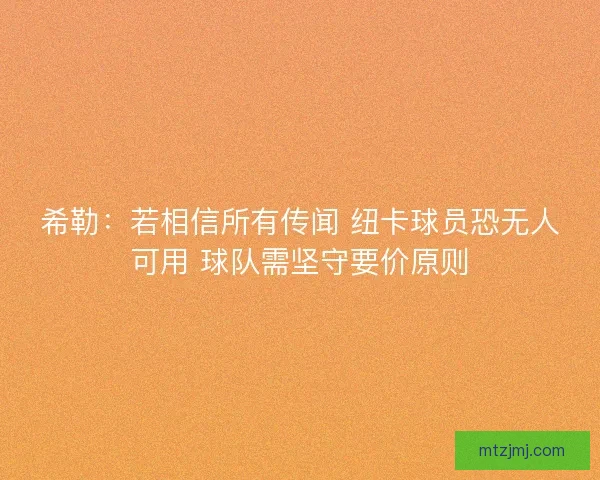 希勒：若相信所有传闻 纽卡球员恐无人可用 球队需坚守要价原则
