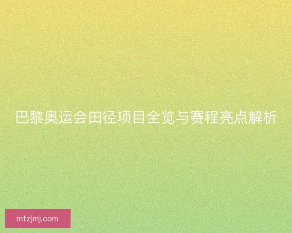 巴黎奥运会田径项目全览与赛程亮点解析