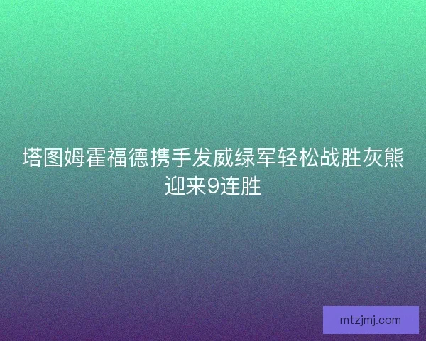 塔图姆霍福德携手发威绿军轻松战胜灰熊迎来9连胜