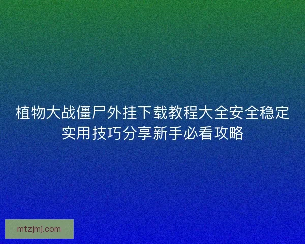 植物大战僵尸外挂下载教程大全安全稳定实用技巧分享新手必看攻略