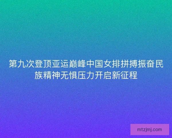 第九次登顶亚运巅峰中国女排拼搏振奋民族精神无惧压力开启新征程
